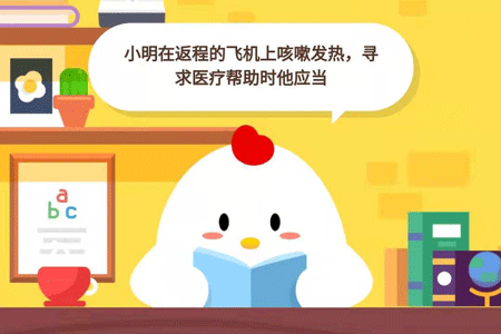 小鸡宝宝考考你，小明在返程的飞机上咳嗽发热，，寻求医疗帮助时他应当