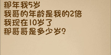 最强的大脑55关那年我5岁我哥的年龄是我的2倍,那我现在10岁了那哥哥是多少岁”